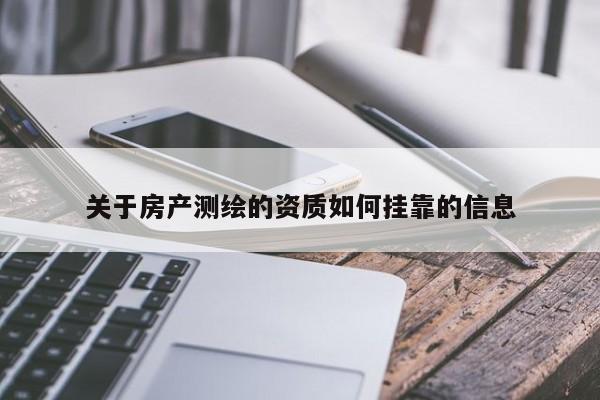 關(guān)于房產(chǎn)測(cè)繪的資質(zhì)如何掛靠的信息