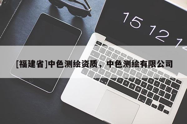 [福建省]中色測繪資質(zhì)，中色測繪有限公司