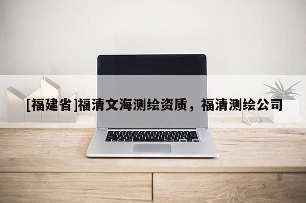 [福建省]福清文海測繪資質(zhì)，福清測繪公司