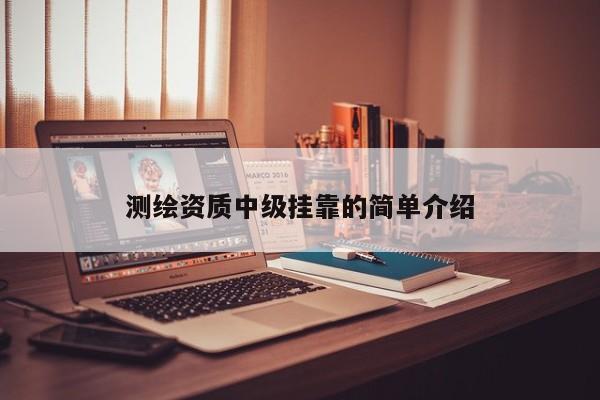 測(cè)繪資質(zhì)中級(jí)掛靠的簡(jiǎn)單介紹