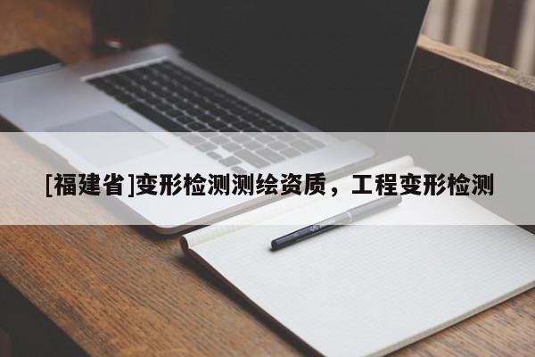 [福建省]變形檢測測繪資質(zhì)，工程變形檢測