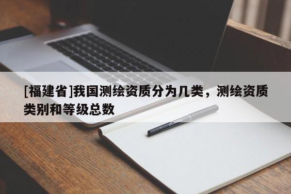 [福建省]我國(guó)測(cè)繪資質(zhì)分為幾類，測(cè)繪資質(zhì)類別和等級(jí)總數(shù)