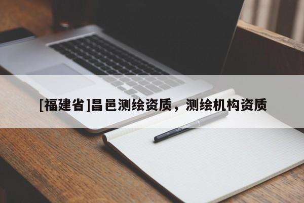 [福建省]昌邑測繪資質(zhì)，測繪機構(gòu)資質(zhì)