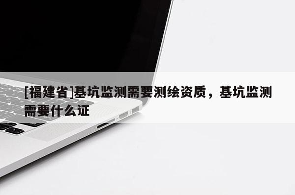 [福建省]基坑監(jiān)測需要測繪資質(zhì)，基坑監(jiān)測需要什么證