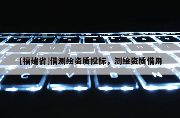 [福建省]借測繪資質(zhì)投標(biāo)，測繪資質(zhì)借用
