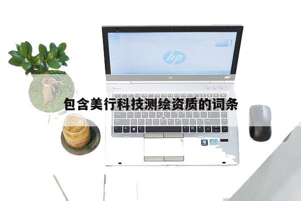 包含美行科技測繪資質(zhì)的詞條