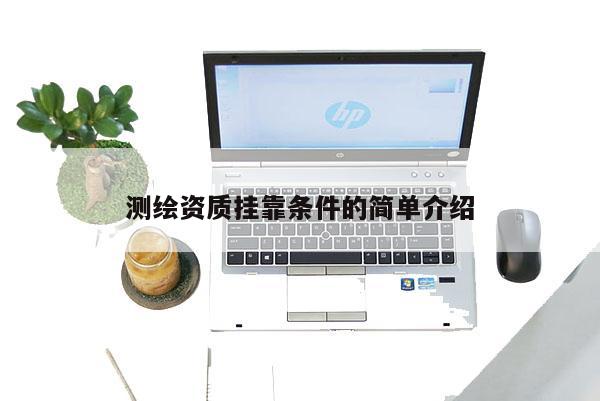 測繪資質(zhì)掛靠條件的簡單介紹