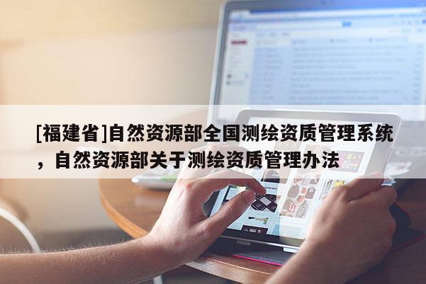 [福建省]自然資源部全國測繪資質管理系統(tǒng)，自然資源部關于測繪資質管理辦法