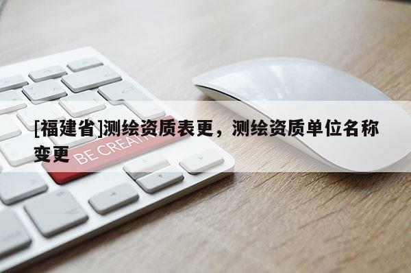[福建省]測(cè)繪資質(zhì)表更，測(cè)繪資質(zhì)單位名稱變更