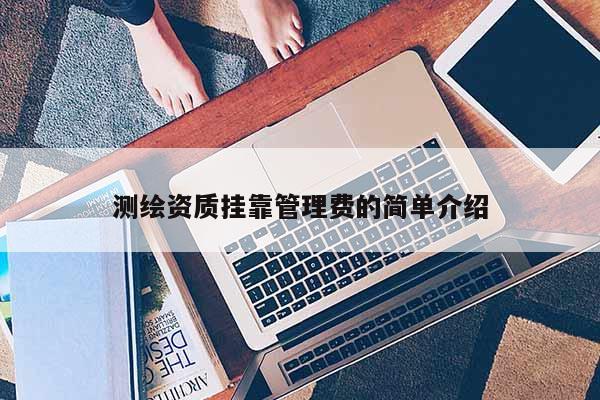 測(cè)繪資質(zhì)掛靠管理費(fèi)的簡(jiǎn)單介紹
