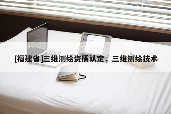[福建省]三維測繪資質認定，三維測繪技術