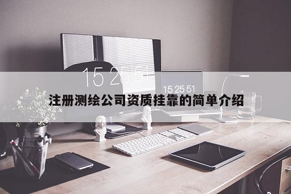 注冊(cè)測(cè)繪公司資質(zhì)掛靠的簡(jiǎn)單介紹