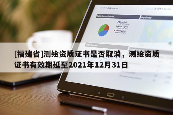 [福建省]測(cè)繪資質(zhì)證書(shū)是否取消，測(cè)繪資質(zhì)證書(shū)有效期延至2021年12月31日