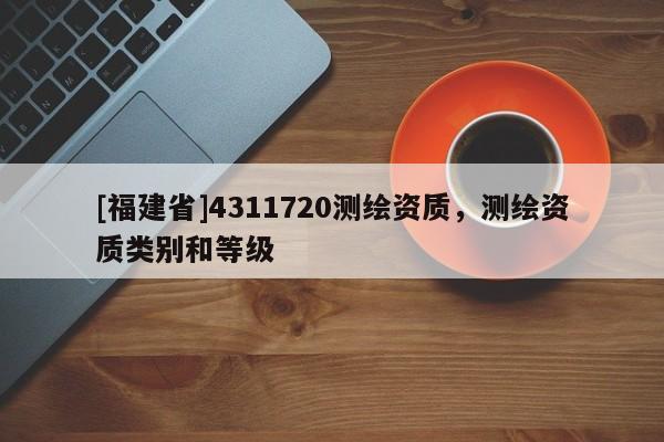 [福建省]4311720測繪資質，測繪資質類別和等級