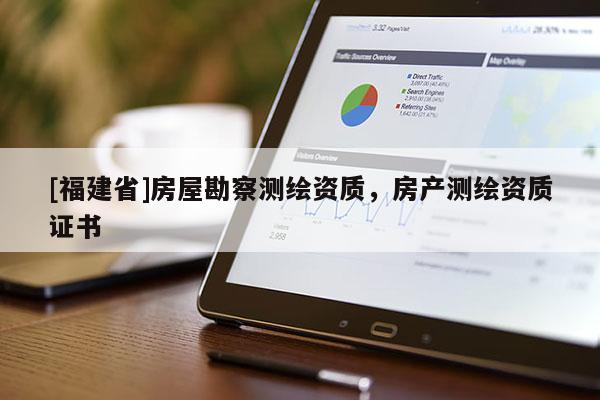 [福建省]房屋勘察測繪資質(zhì)，房產(chǎn)測繪資質(zhì)證書