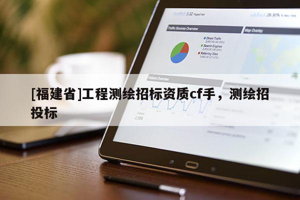 [福建省]工程測(cè)繪招標(biāo)資質(zhì)cf手，測(cè)繪招投標(biāo)