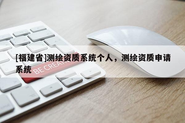 [福建省]測繪資質系統(tǒng)個人，測繪資質申請系統(tǒng)