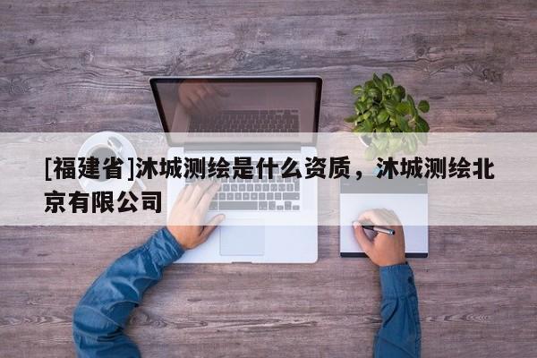 [福建省]沐城測繪是什么資質(zhì)，沐城測繪北京有限公司