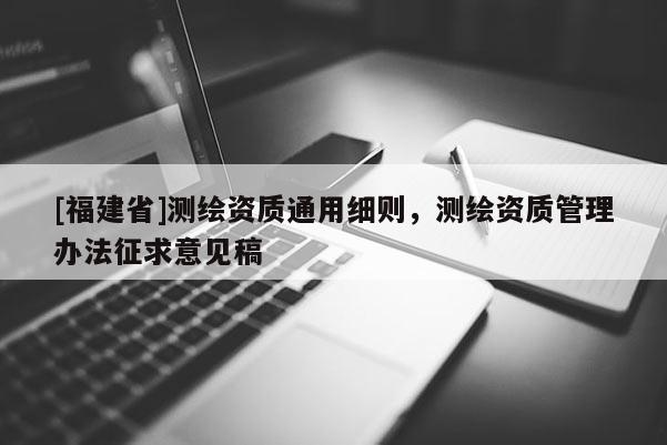 [福建省]測繪資質通用細則，測繪資質管理辦法征求意見稿