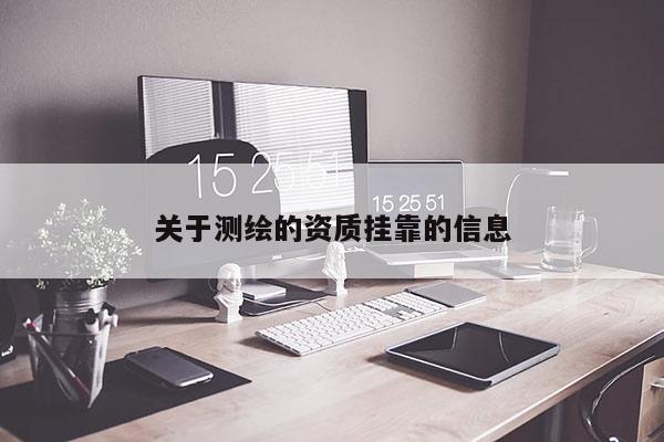 關(guān)于測(cè)繪的資質(zhì)掛靠的信息