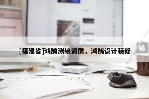 [福建省]鴻鵠測(cè)繪資質(zhì)，鴻鵠設(shè)計(jì)裝修