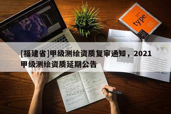 [福建省]甲級測繪資質復審通知，2021甲級測繪資質延期公告