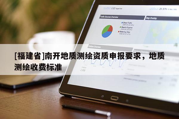 [福建省]南開(kāi)地質(zhì)測(cè)繪資質(zhì)申報(bào)要求，地質(zhì)測(cè)繪收費(fèi)標(biāo)準(zhǔn)