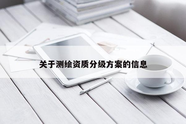 關(guān)于測繪資質(zhì)分級方案的信息