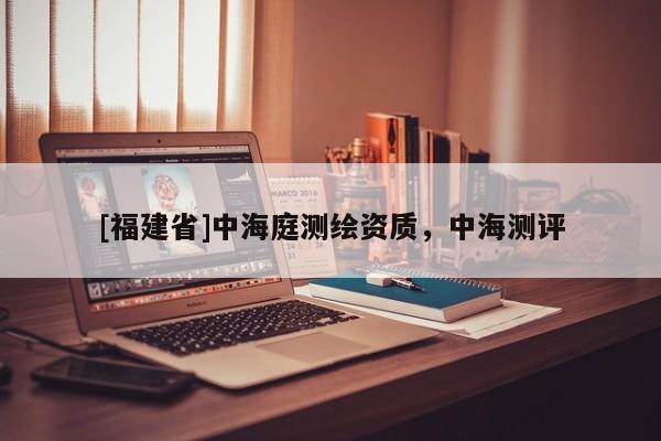 [福建省]中海庭測繪資質(zhì)，中海測評