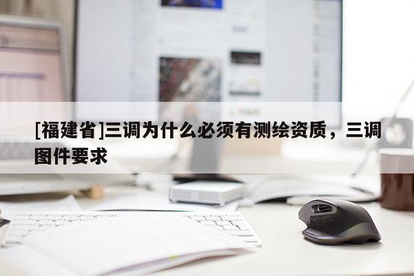 [福建省]三調(diào)為什么必須有測繪資質(zhì)，三調(diào)圖件要求