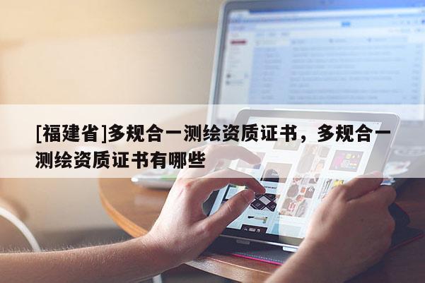 [福建省]多規(guī)合一測繪資質(zhì)證書，多規(guī)合一測繪資質(zhì)證書有哪些