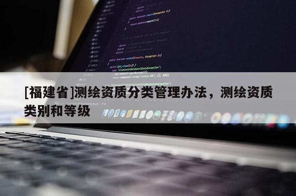 [福建省]測繪資質分類管理辦法，測繪資質類別和等級