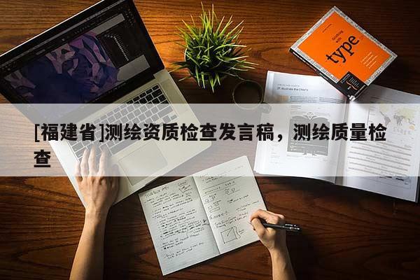 [福建省]測繪資質(zhì)檢查發(fā)言稿，測繪質(zhì)量檢查