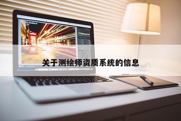 關(guān)于測(cè)繪師資質(zhì)系統(tǒng)的信息