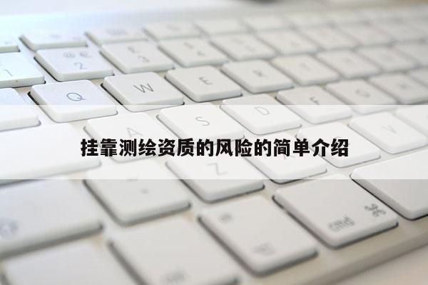 掛靠測繪資質(zhì)的風(fēng)險的簡單介紹