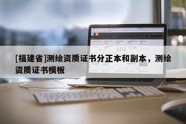 [福建省]測繪資質(zhì)證書分正本和副本，測繪資質(zhì)證書模板