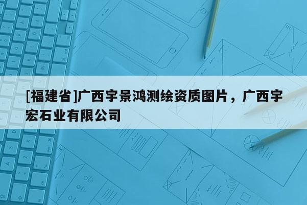 [福建省]廣西宇景鴻測繪資質圖片，廣西宇宏石業(yè)有限公司