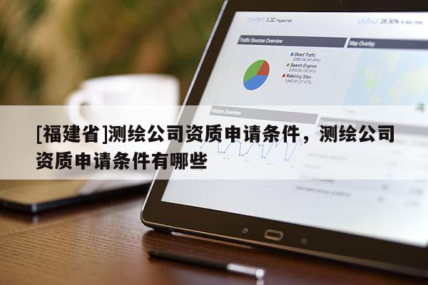 [福建省]測繪公司資質申請條件，測繪公司資質申請條件有哪些