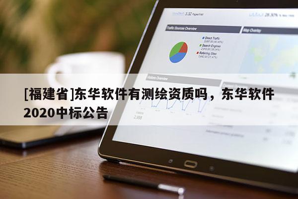 [福建省]東華軟件有測(cè)繪資質(zhì)嗎，東華軟件2020中標(biāo)公告
