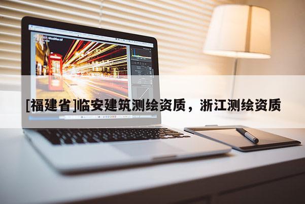 [福建省]臨安建筑測繪資質(zhì)，浙江測繪資質(zhì)