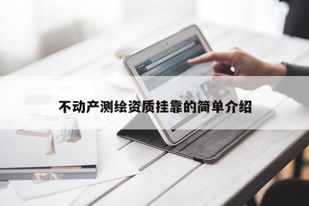 不動(dòng)產(chǎn)測(cè)繪資質(zhì)掛靠的簡(jiǎn)單介紹