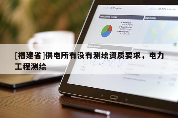 [福建省]供電所有沒(méi)有測(cè)繪資質(zhì)要求，電力工程測(cè)繪
