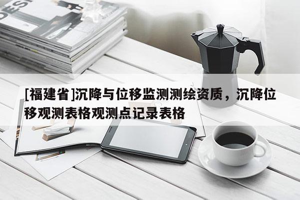 [福建省]沉降與位移監(jiān)測測繪資質(zhì)，沉降位移觀測表格觀測點(diǎn)記錄表格