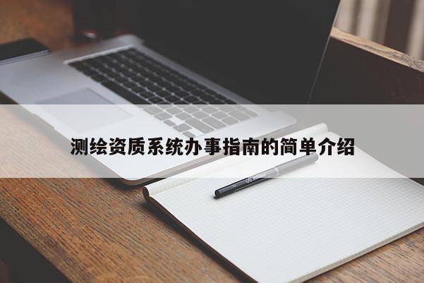 測(cè)繪資質(zhì)系統(tǒng)辦事指南的簡(jiǎn)單介紹
