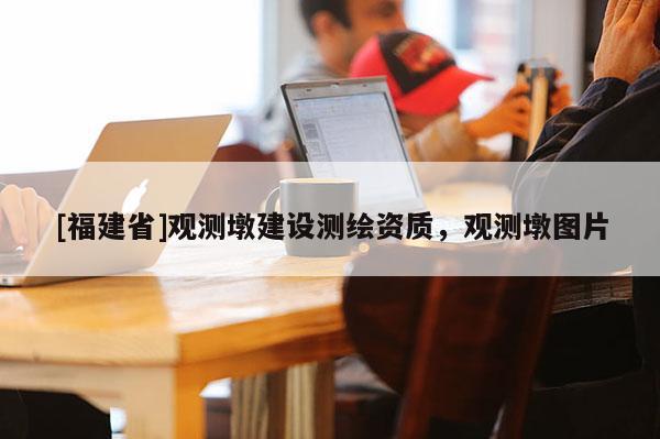 [福建省]觀測(cè)墩建設(shè)測(cè)繪資質(zhì)，觀測(cè)墩?qǐng)D片
