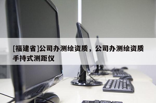 [福建省]公司辦測繪資質(zhì)，公司辦測繪資質(zhì)手持式測距儀