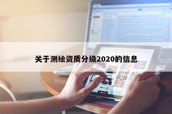 關(guān)于測繪資質(zhì)分級2020的信息