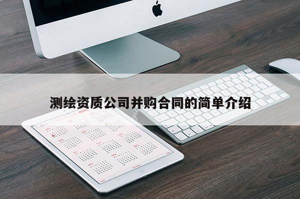 測(cè)繪資質(zhì)公司并購(gòu)合同的簡(jiǎn)單介紹