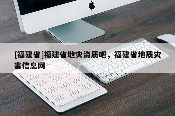 [福建省]福建省地災資質(zhì)吧，福建省地質(zhì)災害信息網(wǎng)