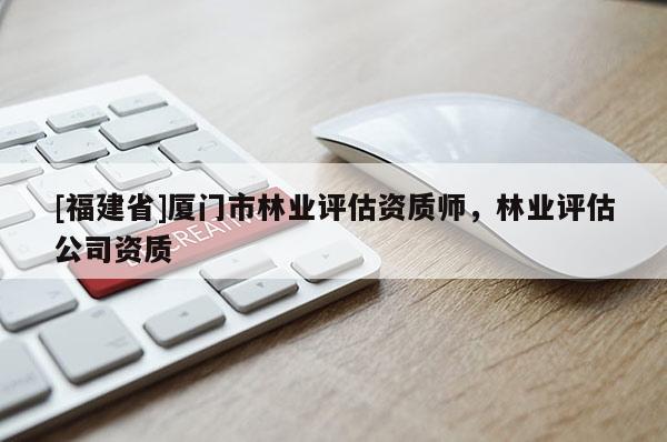 [福建省]廈門市林業(yè)評(píng)估資質(zhì)師，林業(yè)評(píng)估公司資質(zhì)